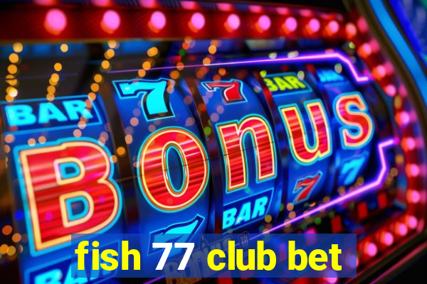 fish 77 club bet